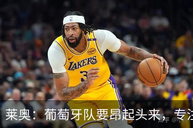 莱奥：葡萄牙队要昂起头来，专注于下一场比赛